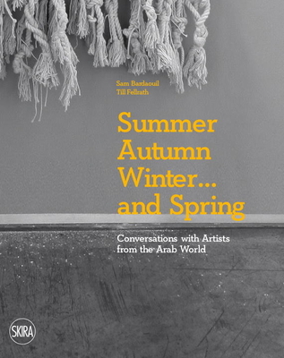 Summer Autumn Winter ... and Spring: Conversations with Artists from the Arab World - Bardaouil, Sam, and Fellrath, Till