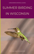 Summer Birding in Wisconsin: Relate to a Fellow Birder and Learn About Some of the Most Captivating Species That Call Wisconsin Home