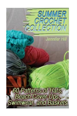 Summer Crochet Collection: 60 Patterns of Hats, Beach Cover Ups, Swimwear, and Baskets: (Crochet Patterns, Crochet Stitches) - Hill, Jennifer