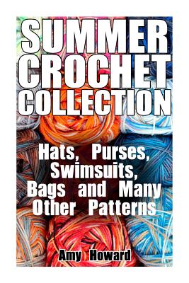 Summer Crochet Collection: Hats, Purses, Swimsuits, Bags and Many Other Patterns: (Crochet Patterns, Crochet Stitches) - Howard, Amy