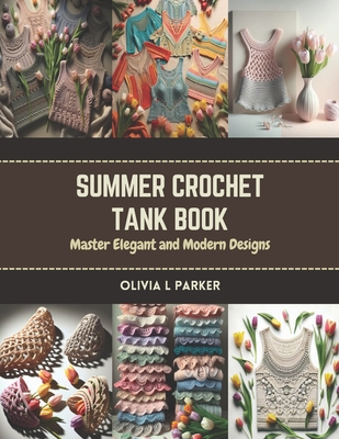 Summer Crochet Tank Book: Master Elegant and Modern Designs - Parker, Olivia L