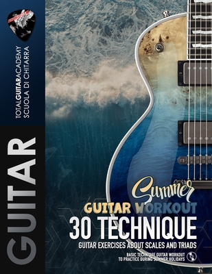 Summer Guitar Workout: 30 Technique Guitar Exercises about Scales and Triads - Fareri, Francesco, and Total Guitar Academy