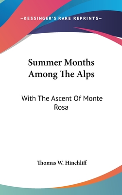 Summer Months Among The Alps: With The Ascent Of Monte Rosa - Hinchliff, Thomas W