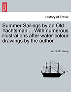 Summer Sailings by an Old Yachtsman ... with Numerous Illustrations After Water-Colour Drawings by the Author.