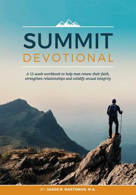Summit Devotional: A 12-week workbook to help men renew their faith, strengthen relationships and solidify sexual integrity - Martinkus, Jason B