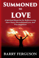 Summoned to Love: A Spiritual Blueprint for Rediscovering Inner Peace, Unconditional Love, and True Happiness