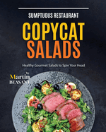 Sumptuous Restaurant Copycat Salads: Healthy Gourmet Salads to Spin Your Head