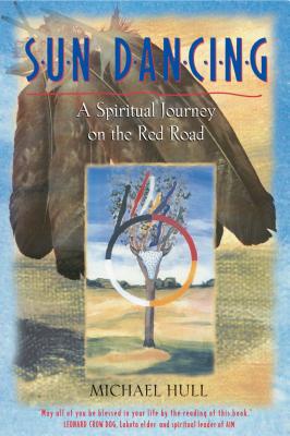 Sun Dancing: A Spiritual Journey on the Red Road - Hull, Michael