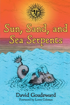 Sun, Sand, and Sea Serpents - Goudsward, David, and Coleman, Loren (Foreword by)