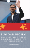 Sundar Pichai: Uma Vis?o para o Futuro do Google - O Arquiteto do Futuro Digital