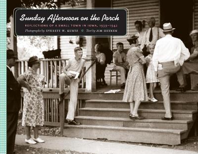 Sunday Afternoon on the Porch: Reflections of a Small Town in Iowa, 1939-1942 - Kuntz, Everett W (Photographer), and Heynen, Jim (Text by)