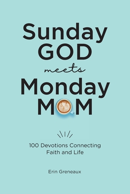 Sunday God Meets Monday Mom: 100 Devotions Connecting Faith and Life - Greneaux, Erin