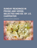 Sunday Readings in Prose and Verse, Selected and Ed. by J.E. Carpenter