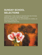 Sunday School Selections; Comprising a Wide Range of Reading and Recitations Adapted to Church and Sunday School Entertainments and to All Gatherings of a Moral or Religious Character