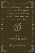 Sunday-School Stories for Little Children, on the Golden Texts of the International Lessons of 1889 (Classic Reprint)