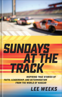 Sundays at the Track: Inspiring True Stories of Faith, Leadership, and Determination from the World of NASCAR - Weeks, Lee, and Waltrip, Darrell (Foreword by)