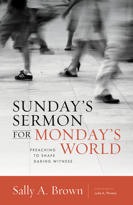 Sunday's Sermon for Monday's World: Preaching to Shape Daring Witness - Brown, Sally A, and Powery, Luke A (Foreword by)