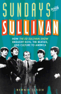 Sundays with Sullivan: How the Ed Sullivan Show Brought Elvis, the Beatles, and Culture to America - Ilson, Bernie