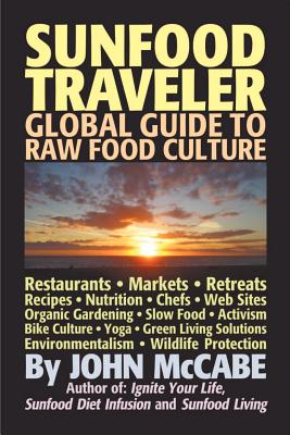 Sunfood Traveler: Guide to Raw Food Culture, Restaurants, Recipes, Nutrition, Sustainable Living, and the Restoration of Nature - McCabe, John