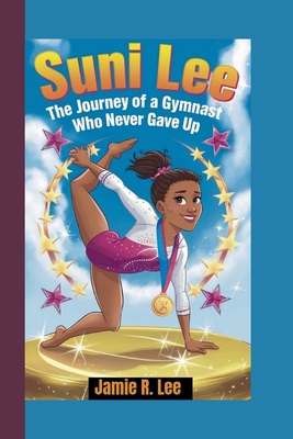 Suni Lee: The Journey of a Gymnast Who Never Gave Up (A Biography Book For Kids) - R Lee, Jamie