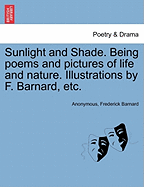 Sunlight and Shade. Being Poems and Pictures of Life and Nature. Illustrations by F. Barnard, Etc.