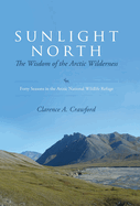 Sunlight North: The Wisdom of the Arctic Wilderness: Forty Seasons in the Arctic National Wildlife Refuge