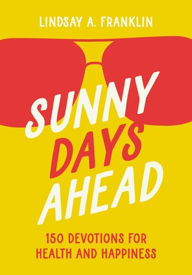 Sunny Days Ahead: 150 Devotions for Health and Happiness - Franklin, Lindsay