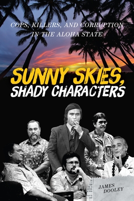 Sunny Skies, Shady Characters: Cops, Killers, and Corruption in the Aloha State - Dooley, James