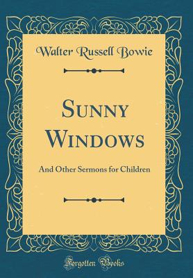 Sunny Windows: And Other Sermons for Children (Classic Reprint) - Bowie, Walter Russell