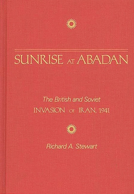 Sunrise at Abadan: The British and Soviet Invasion of Iran, 1941 - Stewart, Richard A
