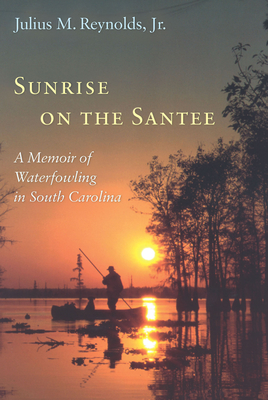 Sunrise on the Santee: A Memoir of Waterfowling in South Carolina - Reynolds, Julius M
