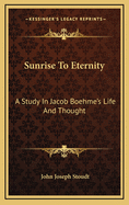 Sunrise To Eternity: A Study In Jacob Boehme's Life And Thought