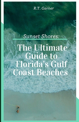 Sunset Shores: The Ultimate Guide to Florida's Gulf Coast Beaches - Garner, R T