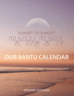 Sunset to Sunset Our Bantu Calendar: Research and Information, Scriptural References from a Bantu Hebrew Perspective, Includes 2 Year Calendar