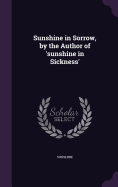 Sunshine in Sorrow, by the Author of 'sunshine in Sickness'