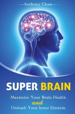 Super Brain: Maximize Your Brain Health and Unleash Your Inner Einstein - Chase, Anthony