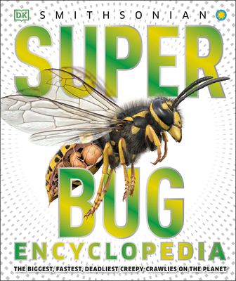 Super Bug Encyclopedia: The Biggest, Fastest, Deadliest Creepy-Crawlers on the Planet - DK, and Smithsonian Institution (Contributions by)