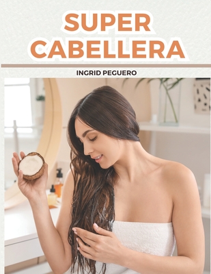 Super Cabellera: Tratamientos Caseros Y Naturales Para Mejorar La Salud De Tu Cabello - Peguero, Ingrid