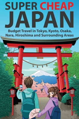 Super Cheap Japan: Budget Travel in Tokyo, Kyoto, Osaka, Nara, Hiroshima and Surrounding Areas - Baxter, Matthew