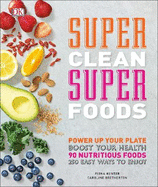 Super Clean Super Foods: Power Up Your Plate, Boost Your Health, 90 Nutritious Foods, 250 Easy Ways to Enjoy