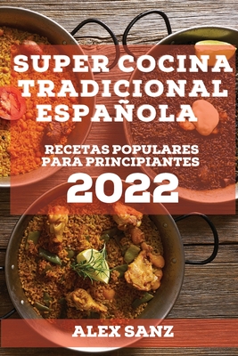 Super Cocina Tradicional Espaola 2022: Recetas Populares Para Principiantes - Sanz, Alex