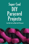 Super Cool DIY Paracord Projects: Cool Gifts You Can Make Out Of Paracord: Craft Paracord Projects