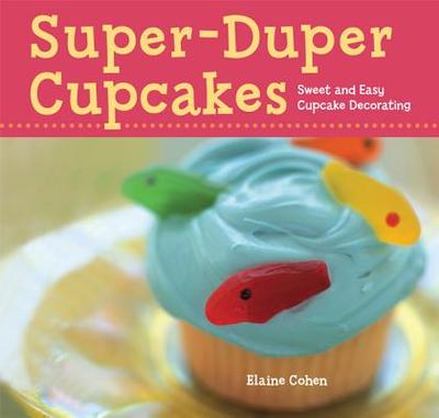 Super-Duper Cupcakes: Sweet and Easy Cupcake Decorating - Cohen, Elaine