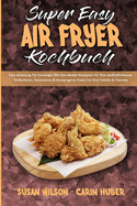 Super Easy Air Fryer Kochbuch: Eine Anleitung F?r Einsteiger Mit Den Besten Rezepten F?r Ihre Hei?luftfritteuse. Einfacheres, Ges?nderes & Knusprigeres Essen F?r Ihre Familie & Freunde (Super Easy Air Fryer Cookbook) (German Version)