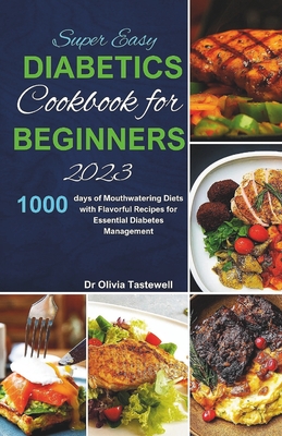 Super Easy Diabetic Cookbook for Beginners 2023: 1000 days of Mouthwatering Diets with Flavorful Recipes for Essential Diabetes Management - Tastewell, Olivia, Dr.