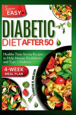 Super Easy Diabetic Diet After 50: Healthy Time-Saving Recipes to Help Manage Prediabetes and Type 2 Diabetes 4-Week Meal Plan - R Wilson, Christie