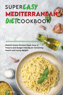 Super Easy Mediterranean Diet Cookbook: Mediterranean Recipes Super Easy to Prepare and Budget Friendly for Sustaining Health and Losing Weight!