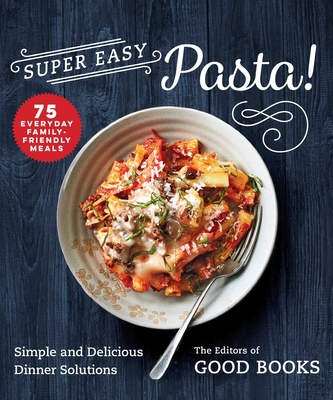 Super Easy Pasta!: Simple and Delicious Dinner Solutions - Good Books (Editor)