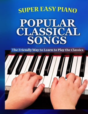 Super Easy Piano Popular Classical Songs: The friendly way to learn to play the classics - Walkercrest, and Walker, Bryson