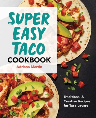 Super Easy Taco Cookbook: Traditional & Creative Recipes for Taco Lovers - Martin, Adriana